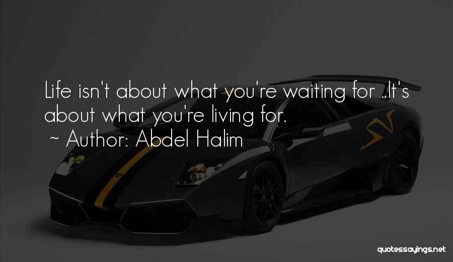 Abdel Halim Quotes: Life Isn't About What You're Waiting For ..it's About What You're Living For.