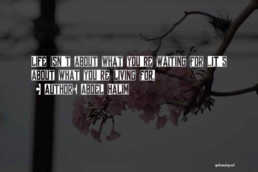 Abdel Halim Quotes: Life Isn't About What You're Waiting For ..it's About What You're Living For.