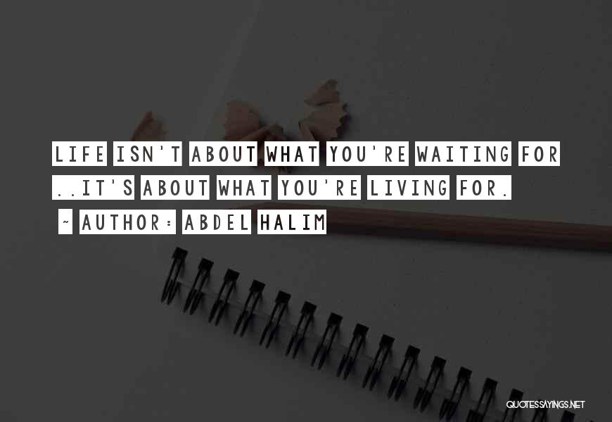 Abdel Halim Quotes: Life Isn't About What You're Waiting For ..it's About What You're Living For.