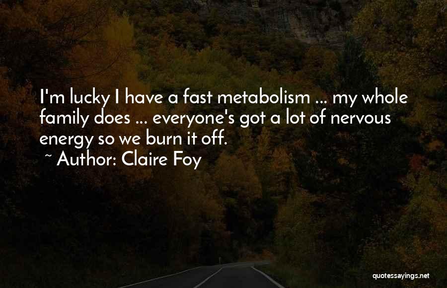 Claire Foy Quotes: I'm Lucky I Have A Fast Metabolism ... My Whole Family Does ... Everyone's Got A Lot Of Nervous Energy