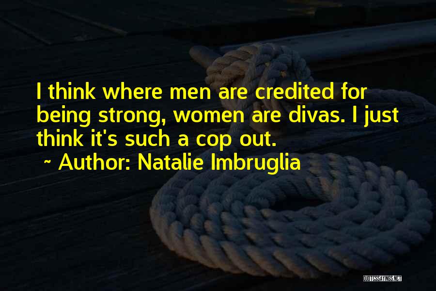 Natalie Imbruglia Quotes: I Think Where Men Are Credited For Being Strong, Women Are Divas. I Just Think It's Such A Cop Out.