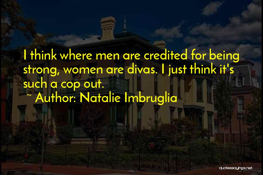 Natalie Imbruglia Quotes: I Think Where Men Are Credited For Being Strong, Women Are Divas. I Just Think It's Such A Cop Out.