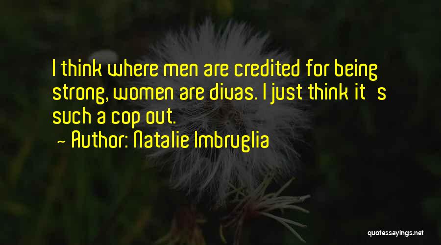 Natalie Imbruglia Quotes: I Think Where Men Are Credited For Being Strong, Women Are Divas. I Just Think It's Such A Cop Out.