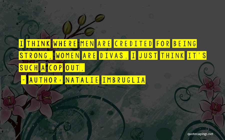 Natalie Imbruglia Quotes: I Think Where Men Are Credited For Being Strong, Women Are Divas. I Just Think It's Such A Cop Out.