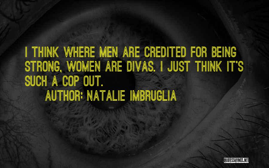 Natalie Imbruglia Quotes: I Think Where Men Are Credited For Being Strong, Women Are Divas. I Just Think It's Such A Cop Out.