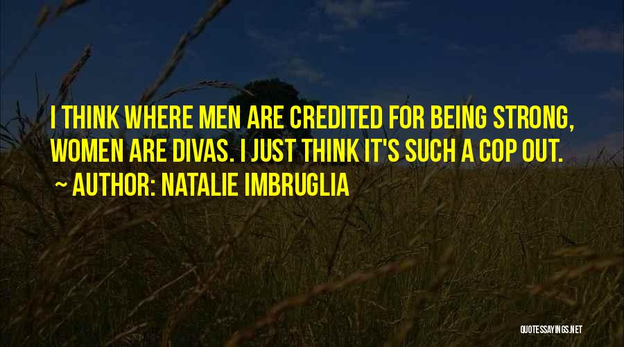 Natalie Imbruglia Quotes: I Think Where Men Are Credited For Being Strong, Women Are Divas. I Just Think It's Such A Cop Out.