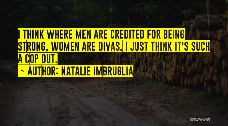 Natalie Imbruglia Quotes: I Think Where Men Are Credited For Being Strong, Women Are Divas. I Just Think It's Such A Cop Out.