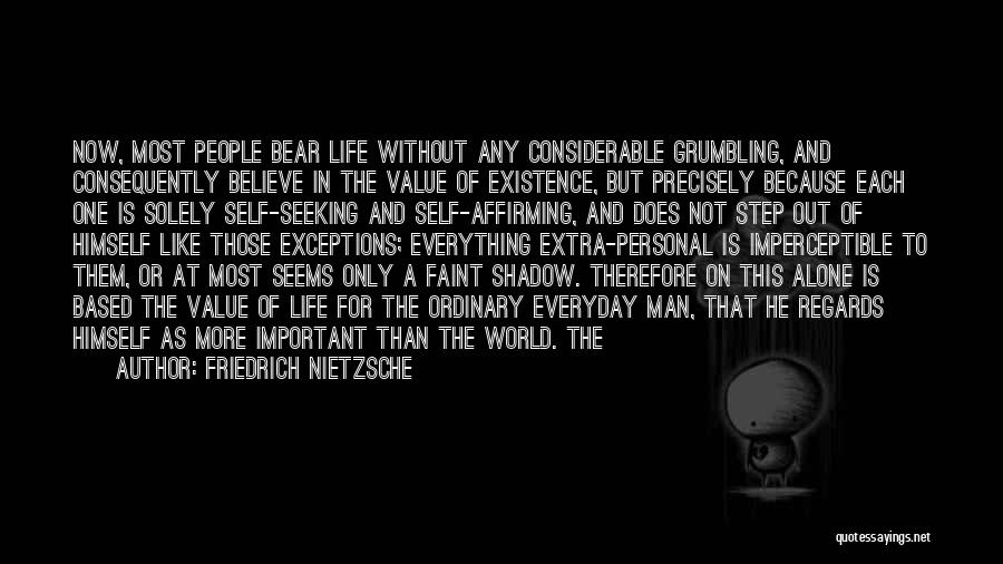 Friedrich Nietzsche Quotes: Now, Most People Bear Life Without Any Considerable Grumbling, And Consequently Believe In The Value Of Existence, But Precisely Because