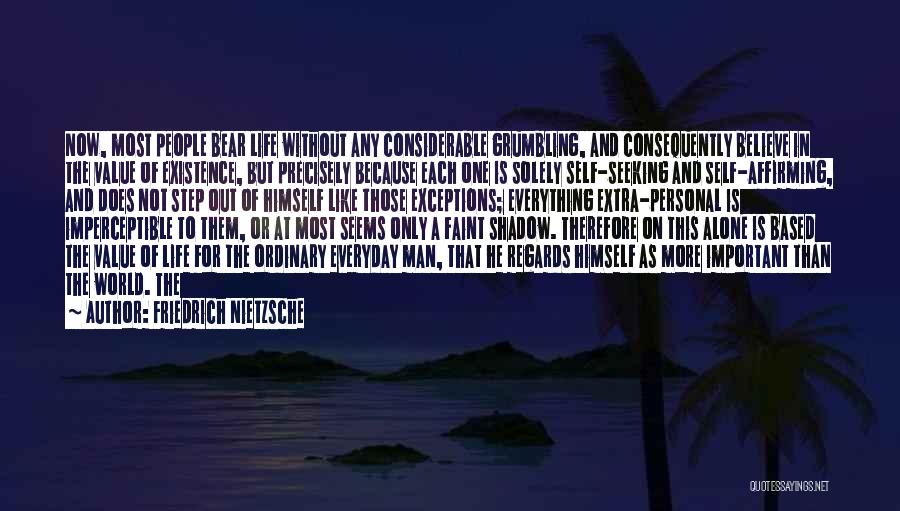Friedrich Nietzsche Quotes: Now, Most People Bear Life Without Any Considerable Grumbling, And Consequently Believe In The Value Of Existence, But Precisely Because