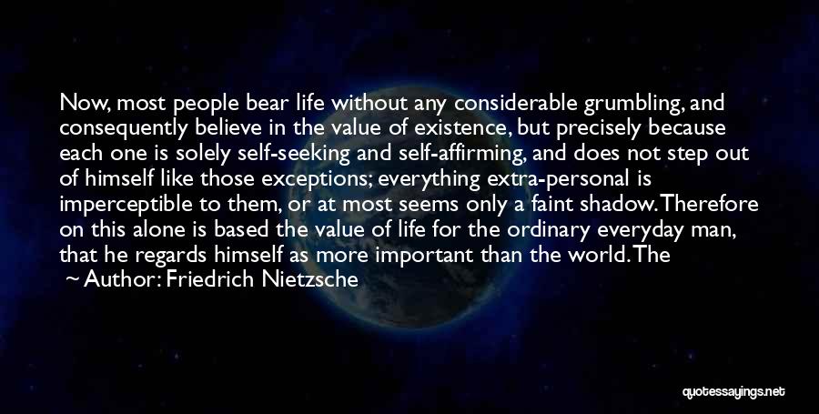 Friedrich Nietzsche Quotes: Now, Most People Bear Life Without Any Considerable Grumbling, And Consequently Believe In The Value Of Existence, But Precisely Because