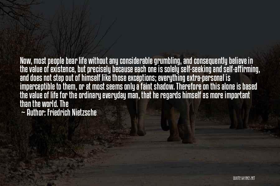 Friedrich Nietzsche Quotes: Now, Most People Bear Life Without Any Considerable Grumbling, And Consequently Believe In The Value Of Existence, But Precisely Because