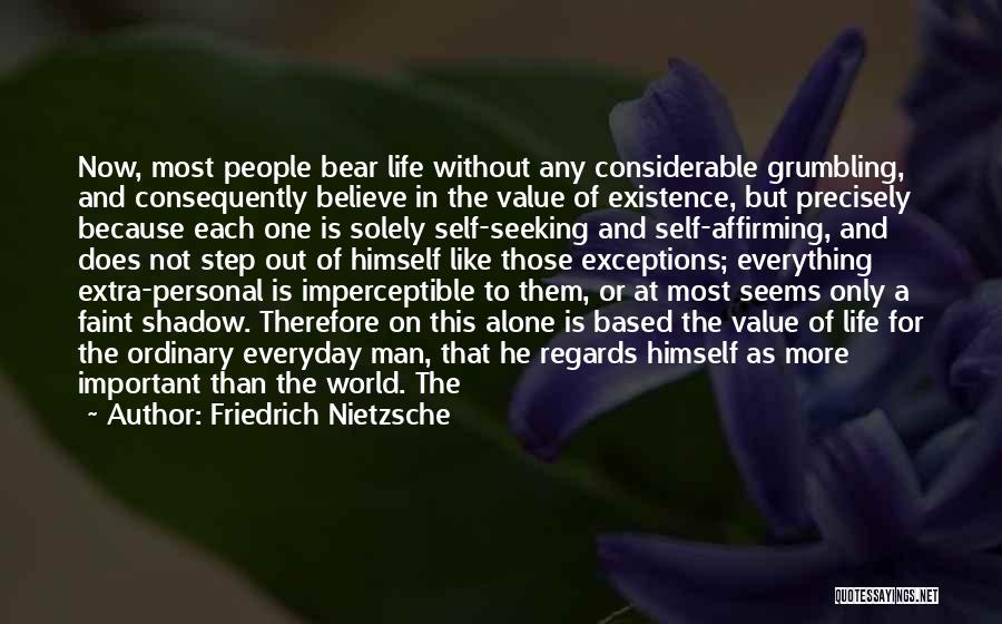 Friedrich Nietzsche Quotes: Now, Most People Bear Life Without Any Considerable Grumbling, And Consequently Believe In The Value Of Existence, But Precisely Because