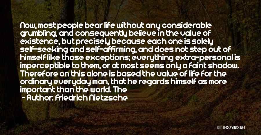 Friedrich Nietzsche Quotes: Now, Most People Bear Life Without Any Considerable Grumbling, And Consequently Believe In The Value Of Existence, But Precisely Because