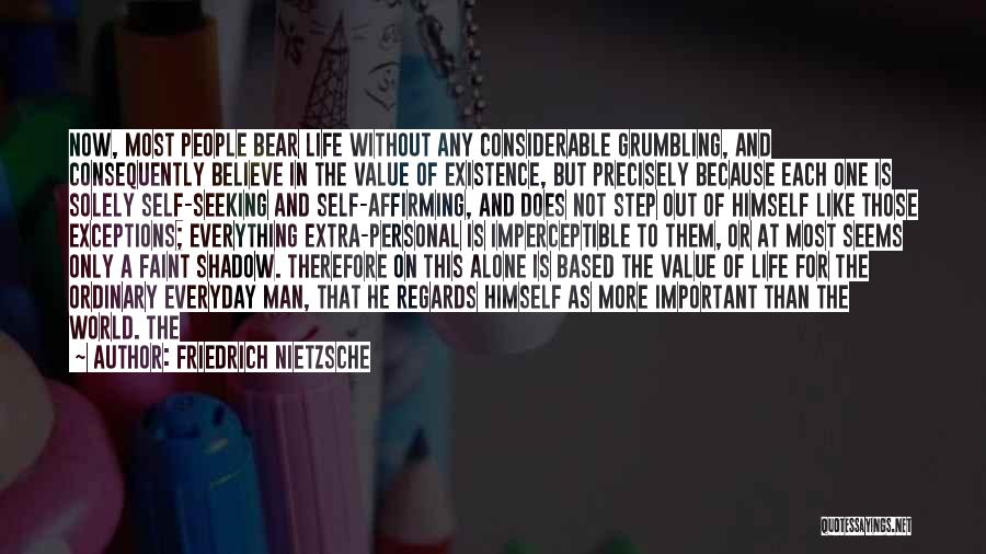 Friedrich Nietzsche Quotes: Now, Most People Bear Life Without Any Considerable Grumbling, And Consequently Believe In The Value Of Existence, But Precisely Because
