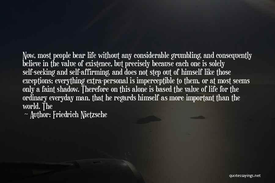 Friedrich Nietzsche Quotes: Now, Most People Bear Life Without Any Considerable Grumbling, And Consequently Believe In The Value Of Existence, But Precisely Because