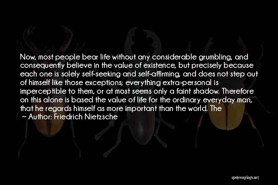 Friedrich Nietzsche Quotes: Now, Most People Bear Life Without Any Considerable Grumbling, And Consequently Believe In The Value Of Existence, But Precisely Because