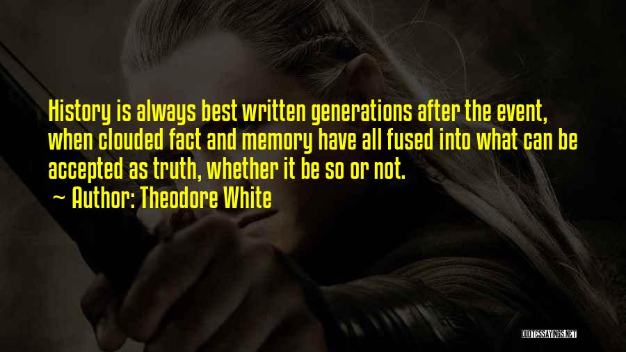 Theodore White Quotes: History Is Always Best Written Generations After The Event, When Clouded Fact And Memory Have All Fused Into What Can