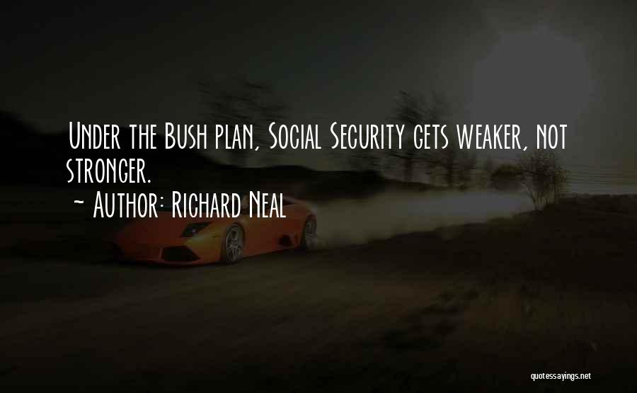 Richard Neal Quotes: Under The Bush Plan, Social Security Gets Weaker, Not Stronger.