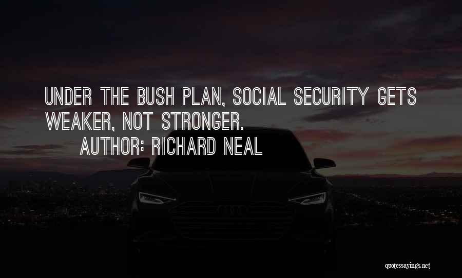 Richard Neal Quotes: Under The Bush Plan, Social Security Gets Weaker, Not Stronger.