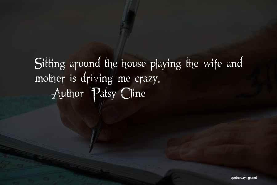 Patsy Cline Quotes: Sitting Around The House Playing The Wife And Mother Is Driving Me Crazy.