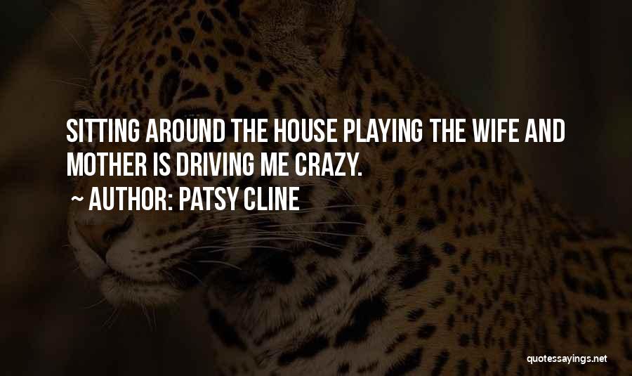 Patsy Cline Quotes: Sitting Around The House Playing The Wife And Mother Is Driving Me Crazy.