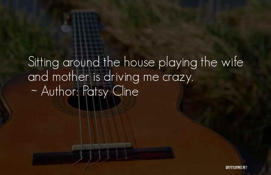 Patsy Cline Quotes: Sitting Around The House Playing The Wife And Mother Is Driving Me Crazy.