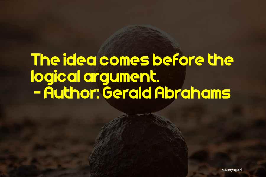 Gerald Abrahams Quotes: The Idea Comes Before The Logical Argument.