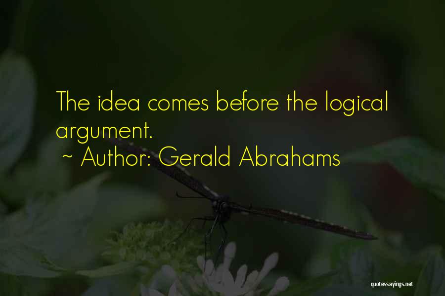 Gerald Abrahams Quotes: The Idea Comes Before The Logical Argument.