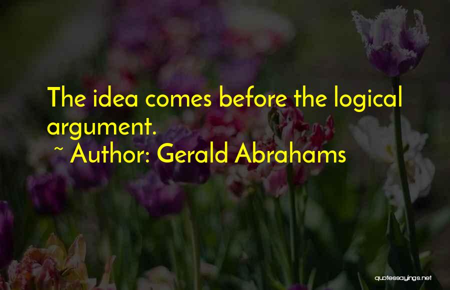 Gerald Abrahams Quotes: The Idea Comes Before The Logical Argument.