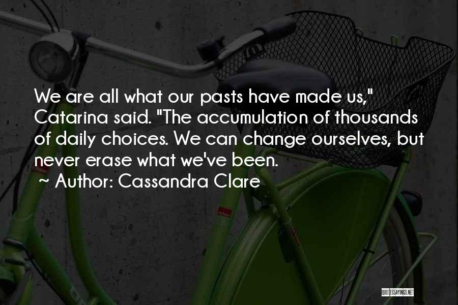 Cassandra Clare Quotes: We Are All What Our Pasts Have Made Us, Catarina Said. The Accumulation Of Thousands Of Daily Choices. We Can