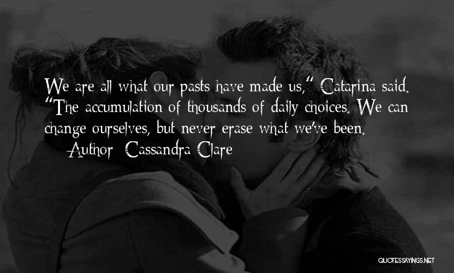 Cassandra Clare Quotes: We Are All What Our Pasts Have Made Us, Catarina Said. The Accumulation Of Thousands Of Daily Choices. We Can