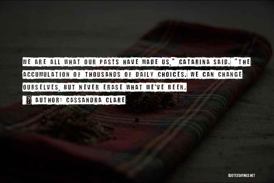 Cassandra Clare Quotes: We Are All What Our Pasts Have Made Us, Catarina Said. The Accumulation Of Thousands Of Daily Choices. We Can
