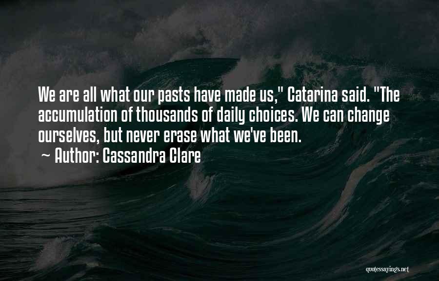 Cassandra Clare Quotes: We Are All What Our Pasts Have Made Us, Catarina Said. The Accumulation Of Thousands Of Daily Choices. We Can