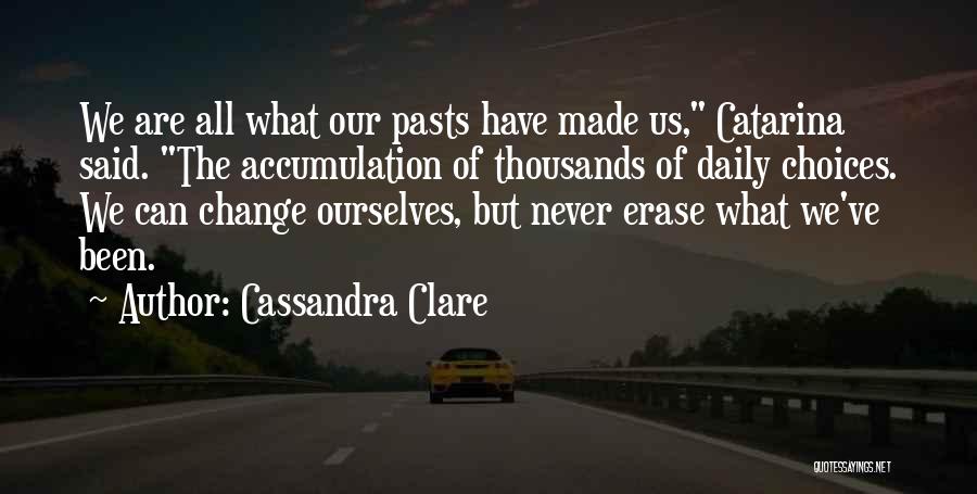 Cassandra Clare Quotes: We Are All What Our Pasts Have Made Us, Catarina Said. The Accumulation Of Thousands Of Daily Choices. We Can