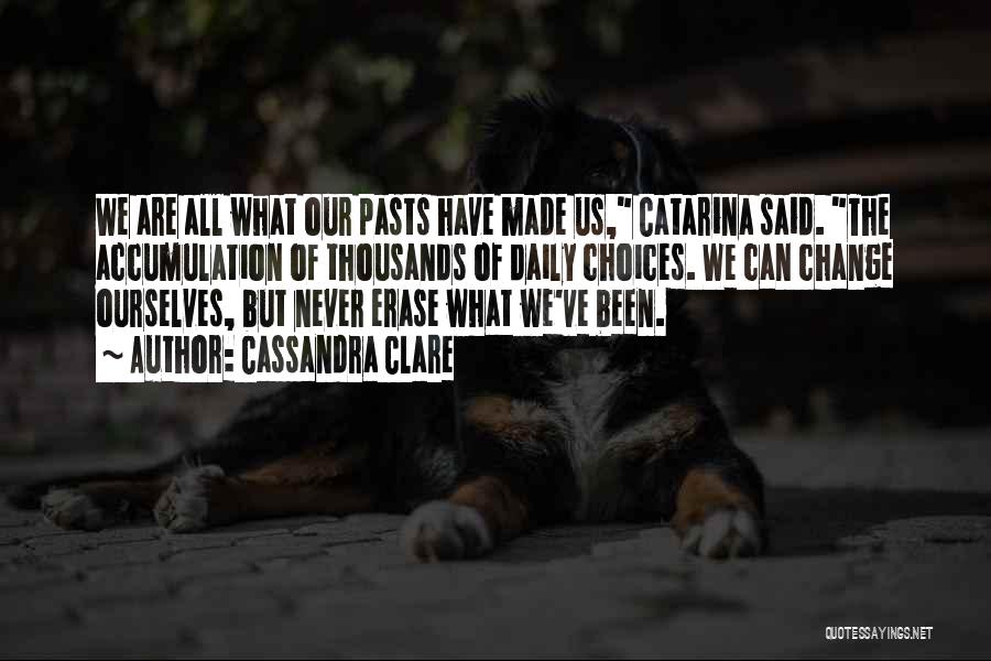 Cassandra Clare Quotes: We Are All What Our Pasts Have Made Us, Catarina Said. The Accumulation Of Thousands Of Daily Choices. We Can
