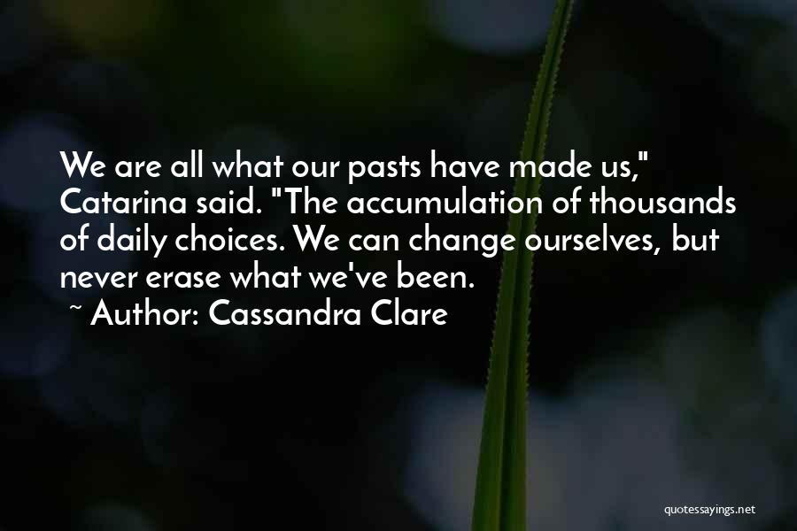 Cassandra Clare Quotes: We Are All What Our Pasts Have Made Us, Catarina Said. The Accumulation Of Thousands Of Daily Choices. We Can