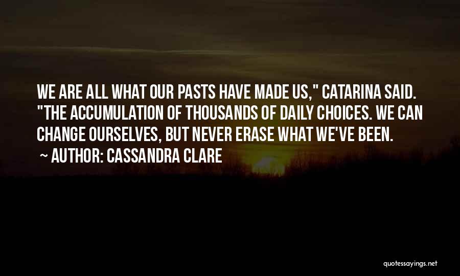 Cassandra Clare Quotes: We Are All What Our Pasts Have Made Us, Catarina Said. The Accumulation Of Thousands Of Daily Choices. We Can