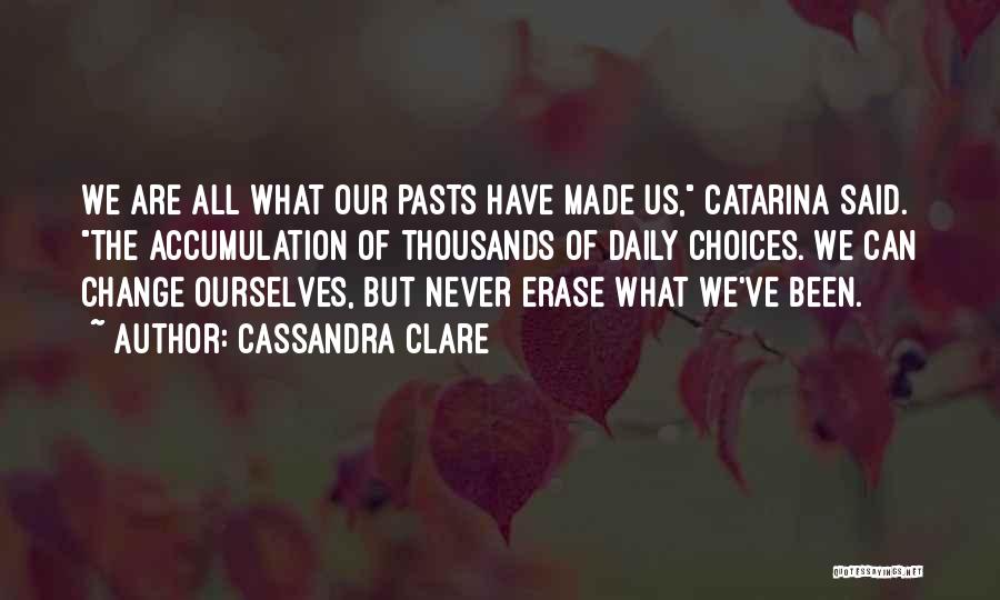 Cassandra Clare Quotes: We Are All What Our Pasts Have Made Us, Catarina Said. The Accumulation Of Thousands Of Daily Choices. We Can