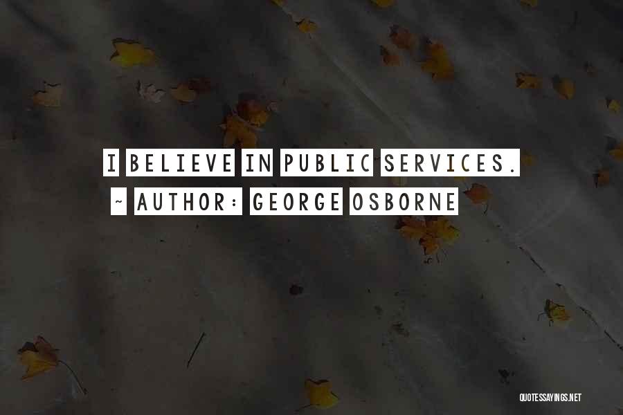 George Osborne Quotes: I Believe In Public Services.