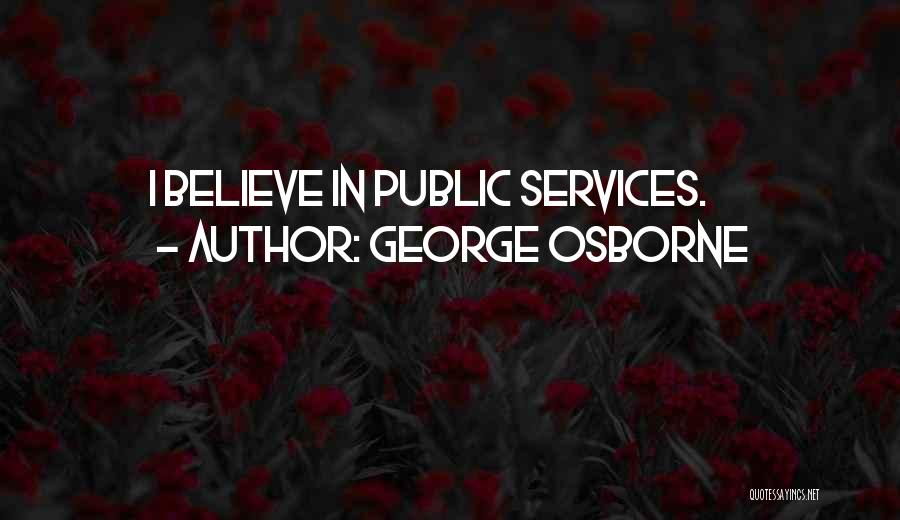 George Osborne Quotes: I Believe In Public Services.