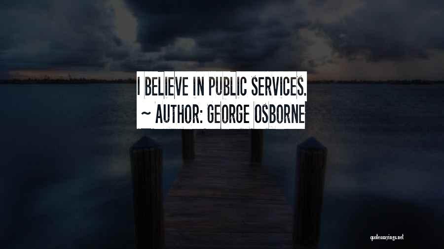 George Osborne Quotes: I Believe In Public Services.