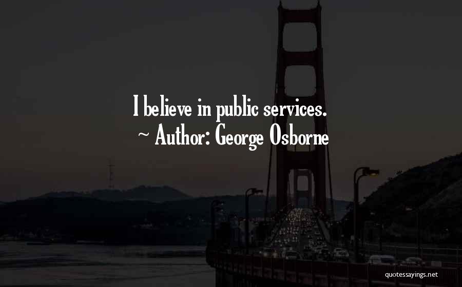 George Osborne Quotes: I Believe In Public Services.