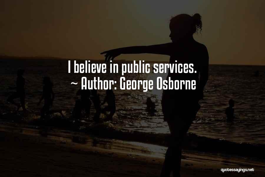 George Osborne Quotes: I Believe In Public Services.