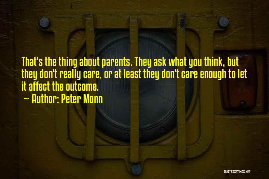 Peter Monn Quotes: That's The Thing About Parents. They Ask What You Think, But They Don't Really Care, Or At Least They Don't