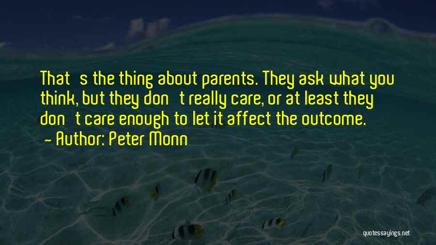 Peter Monn Quotes: That's The Thing About Parents. They Ask What You Think, But They Don't Really Care, Or At Least They Don't