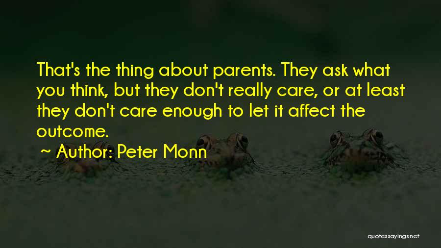 Peter Monn Quotes: That's The Thing About Parents. They Ask What You Think, But They Don't Really Care, Or At Least They Don't