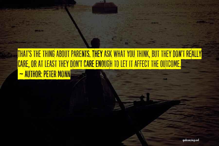 Peter Monn Quotes: That's The Thing About Parents. They Ask What You Think, But They Don't Really Care, Or At Least They Don't