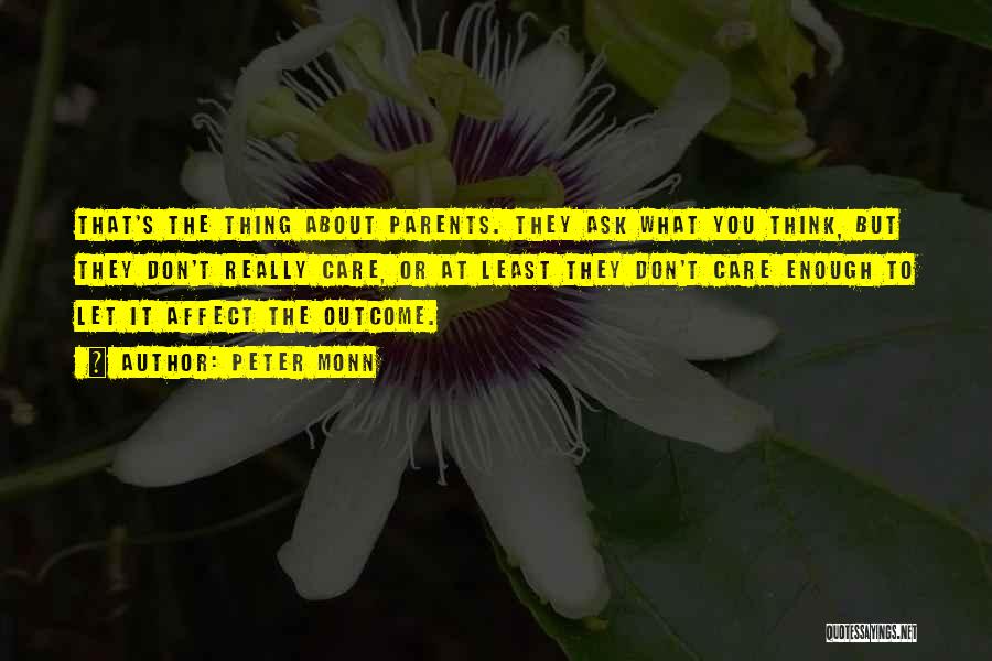 Peter Monn Quotes: That's The Thing About Parents. They Ask What You Think, But They Don't Really Care, Or At Least They Don't