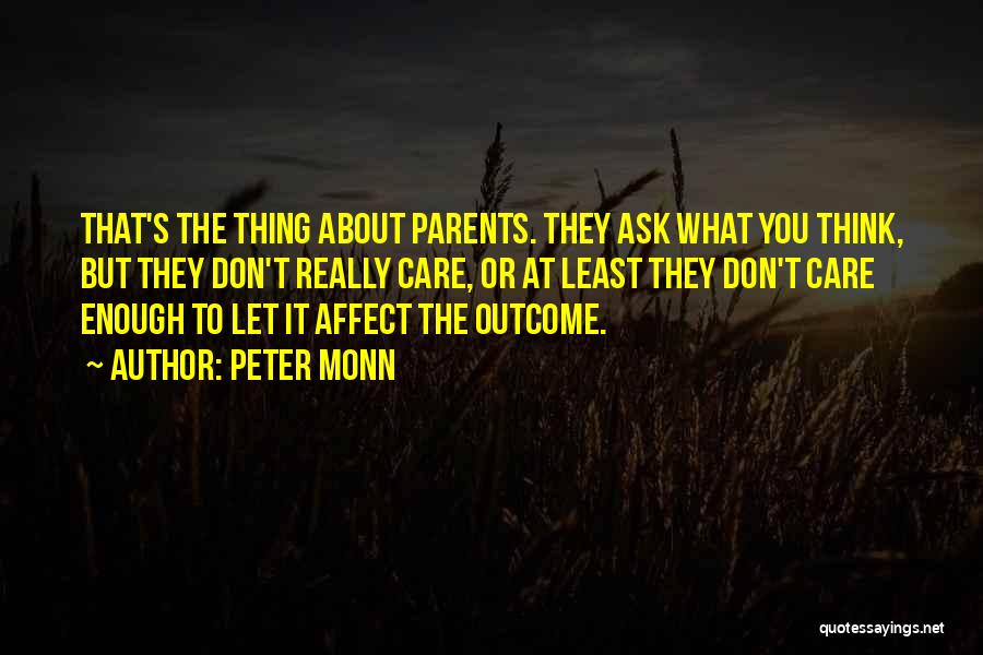 Peter Monn Quotes: That's The Thing About Parents. They Ask What You Think, But They Don't Really Care, Or At Least They Don't