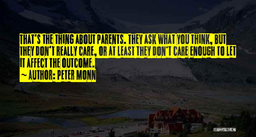 Peter Monn Quotes: That's The Thing About Parents. They Ask What You Think, But They Don't Really Care, Or At Least They Don't